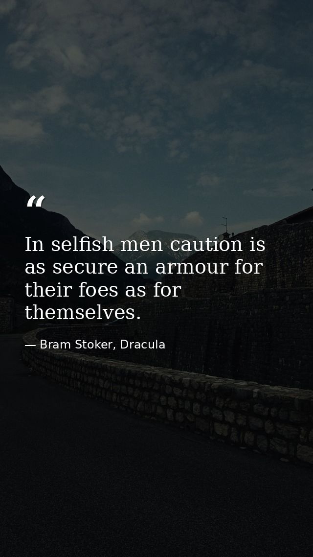 In selfish men caution is as secure an armour for their foes as for themselves. — Bram Stoker, Dracula