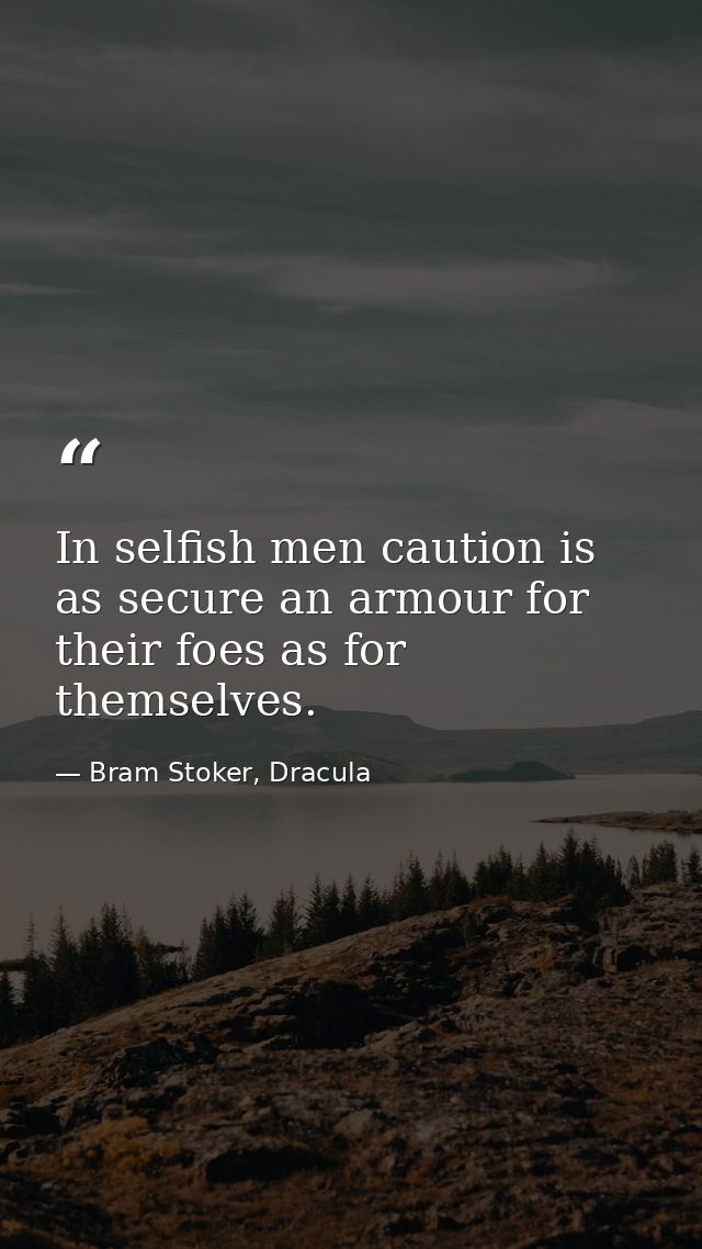 In selfish men caution is as secure an armour for their foes as for themselves. — Bram Stoker, Dracula