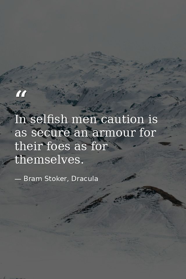 In selfish men caution is as secure an armour for their foes as for themselves. — Bram Stoker, Dracula