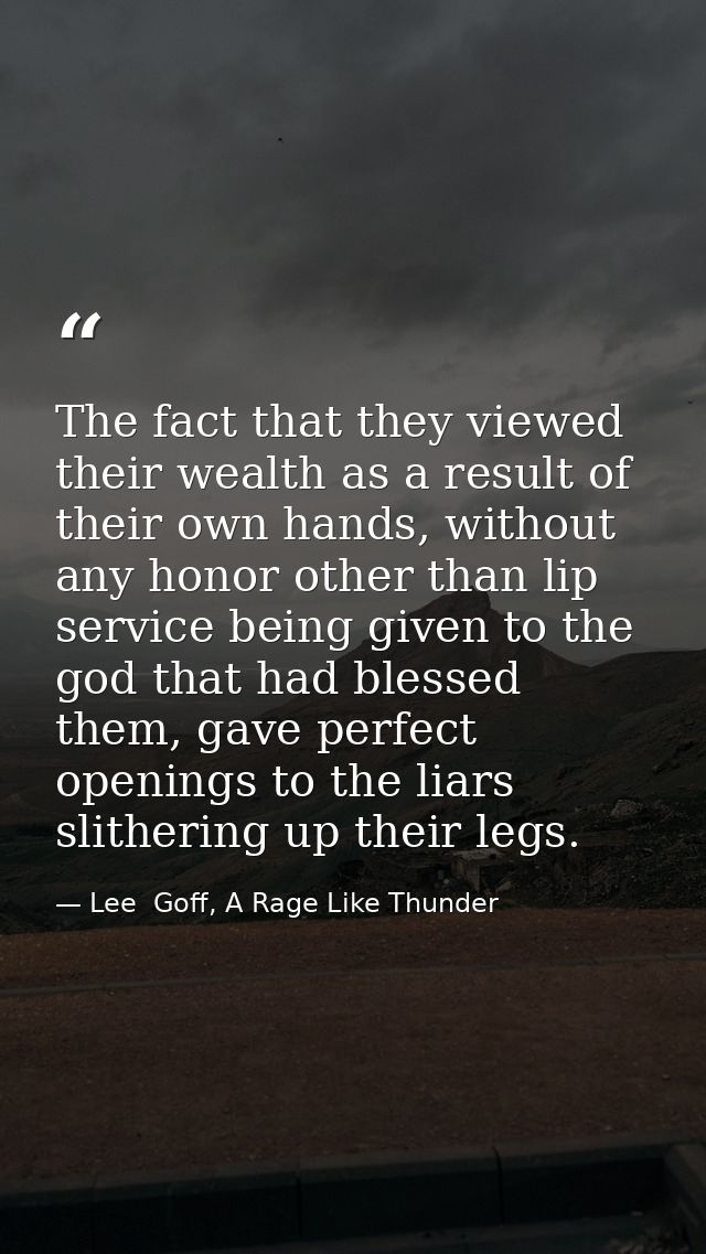 The fact that they viewed their wealth as a result of their own hands, without any honor other than lip service being gi — Lee  Goff, A Rage Like Thunder