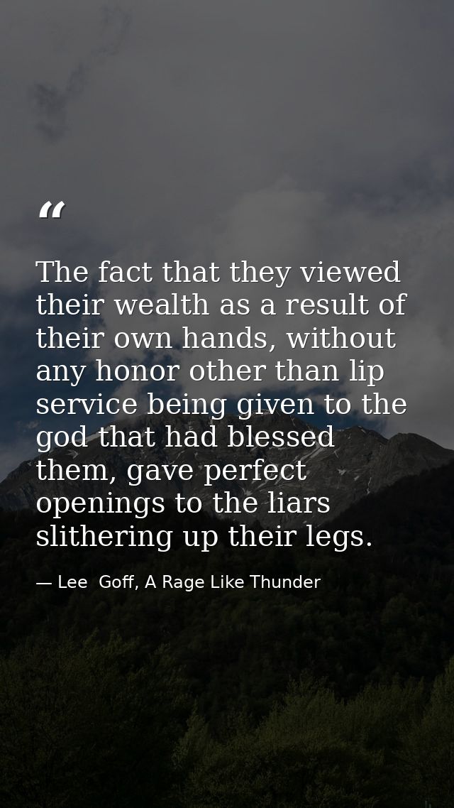 The fact that they viewed their wealth as a result of their own hands, without any honor other than lip service being gi — Lee  Goff, A Rage Like Thunder