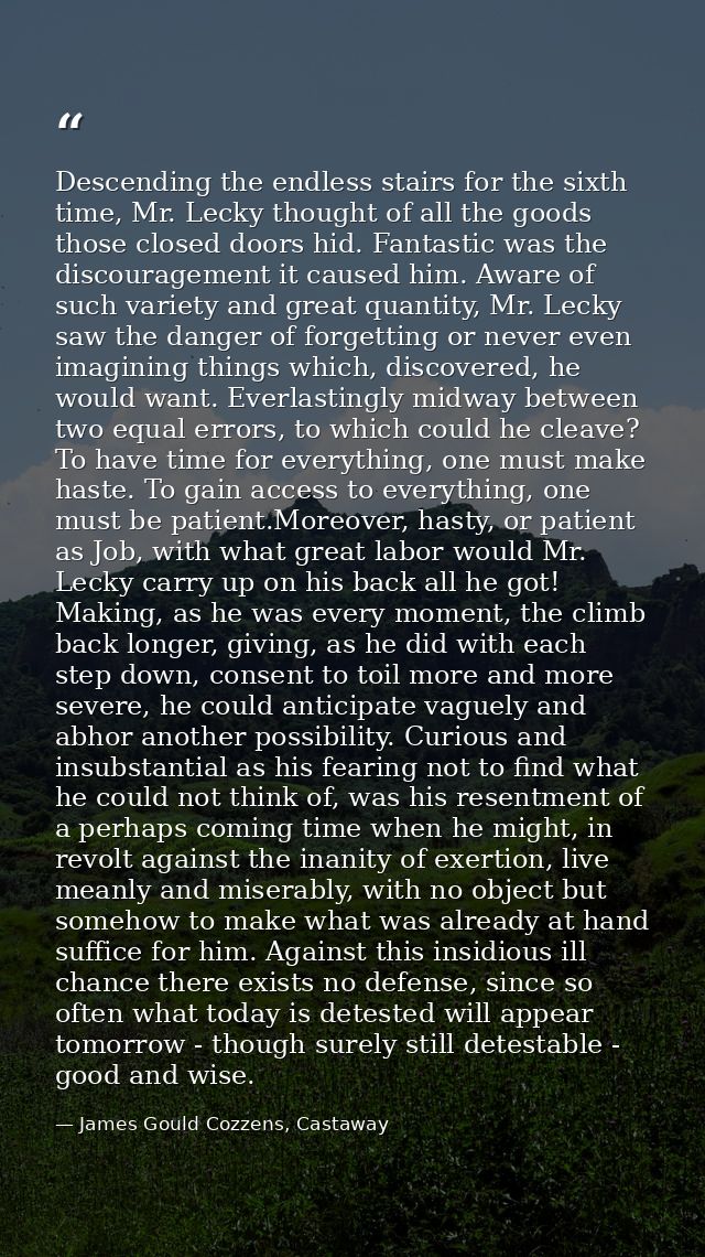 Descending the endless stairs for the sixth time, Mr. Lecky thought of all the goods those closed doors hid. Fantastic w — James Gould Cozzens, Castaway