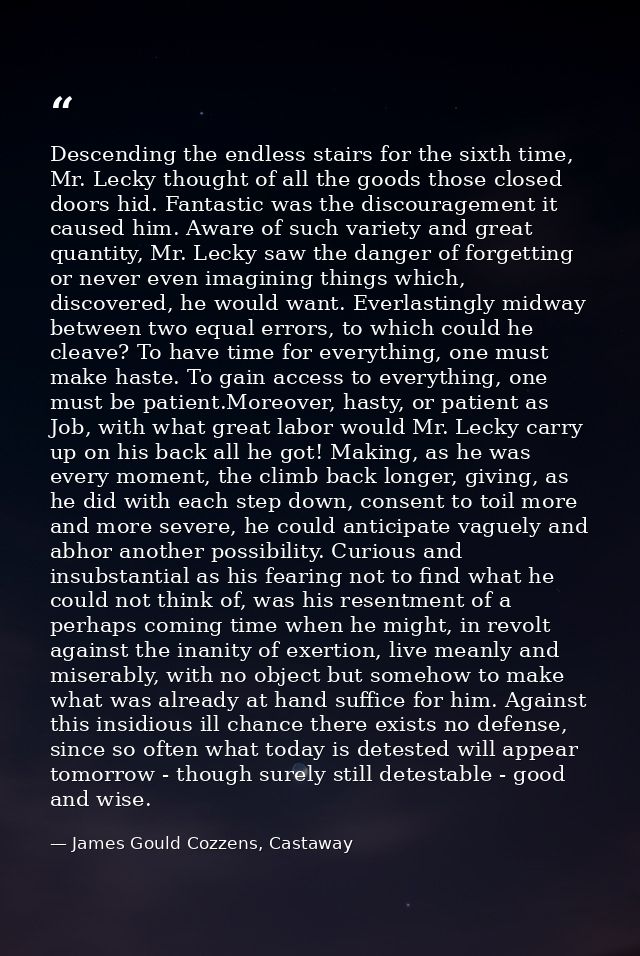 Descending the endless stairs for the sixth time, Mr. Lecky thought of all the goods those closed doors hid. Fantastic w — James Gould Cozzens, Castaway