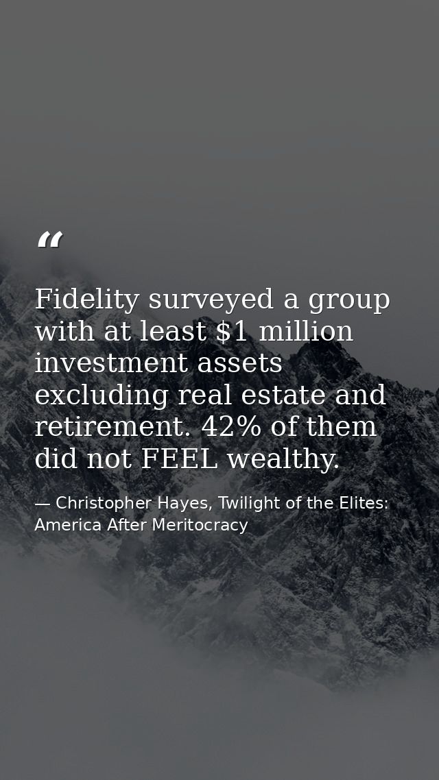 Fidelity surveyed a group with at least $1 million investment assets excluding real estate and retirement. 42% of them d — Christopher Hayes, Twilight of the Elites: America After Meritocracy