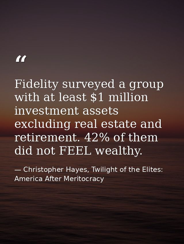 Fidelity surveyed a group with at least $1 million investment assets excluding real estate and retirement. 42% of them d — Christopher Hayes, Twilight of the Elites: America After Meritocracy