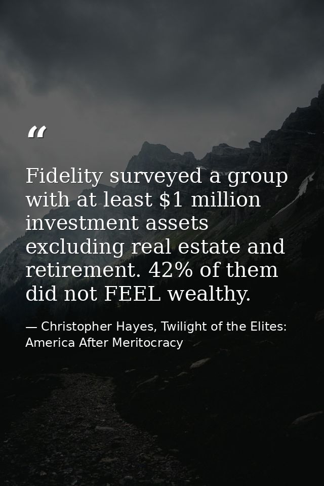 Fidelity surveyed a group with at least $1 million investment assets excluding real estate and retirement. 42% of them d — Christopher Hayes, Twilight of the Elites: America After Meritocracy