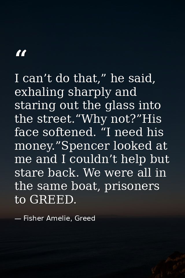 I can’t do that,” he said, exhaling sharply and staring out the glass into the street.“Why not?”His face softened. “I ne — Fisher Amelie, Greed