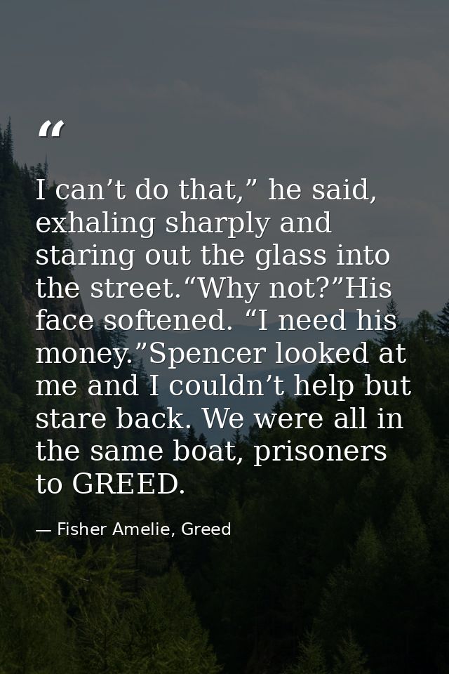 I can’t do that,” he said, exhaling sharply and staring out the glass into the street.“Why not?”His face softened. “I ne — Fisher Amelie, Greed