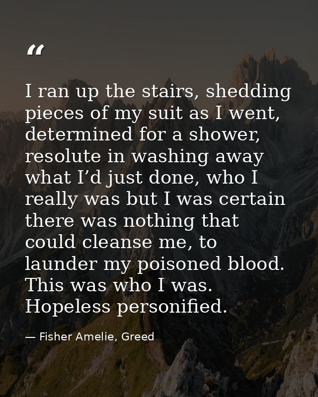 I ran up the stairs, shedding pieces of my suit as I went, determined for a shower, resolute in washing away what I’d ju — Fisher Amelie, Greed