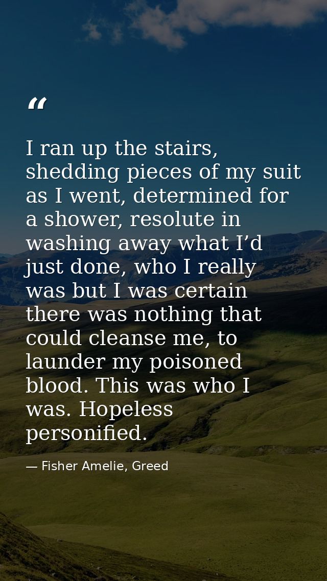 I ran up the stairs, shedding pieces of my suit as I went, determined for a shower, resolute in washing away what I’d ju — Fisher Amelie, Greed