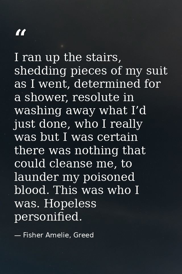 I ran up the stairs, shedding pieces of my suit as I went, determined for a shower, resolute in washing away what I’d ju — Fisher Amelie, Greed