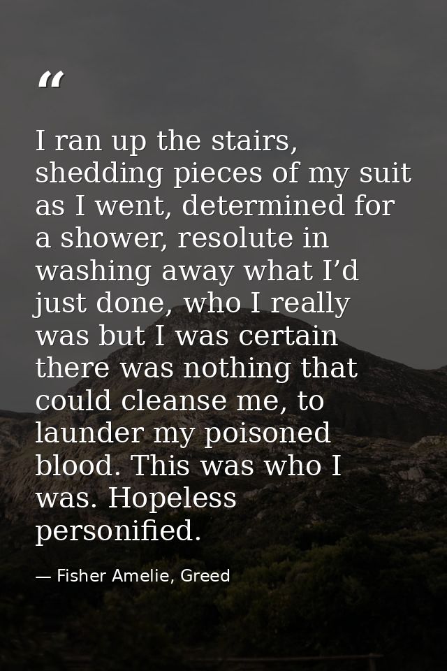 I ran up the stairs, shedding pieces of my suit as I went, determined for a shower, resolute in washing away what I’d ju — Fisher Amelie, Greed