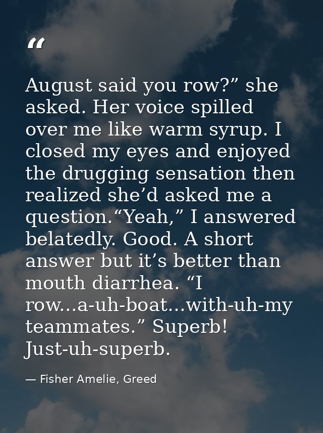 August said you row?” she asked. Her voice spilled over me like warm syrup. I closed my eyes and enjoyed the drugging se — Fisher Amelie, Greed