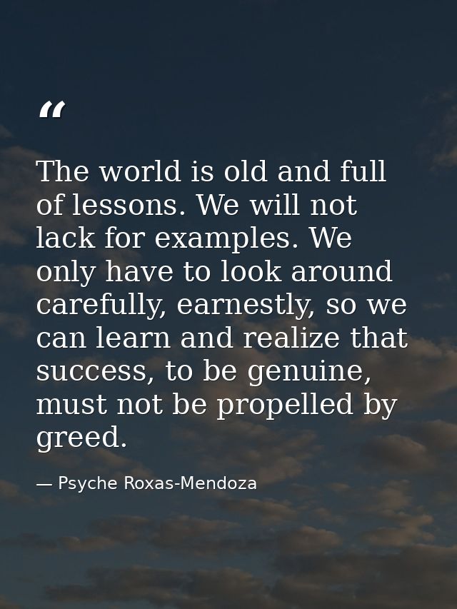 The world is old and full of lessons. We will not lack for examples. We only have to look around carefully, earnestly, s — Psyche Roxas-Mendoza
