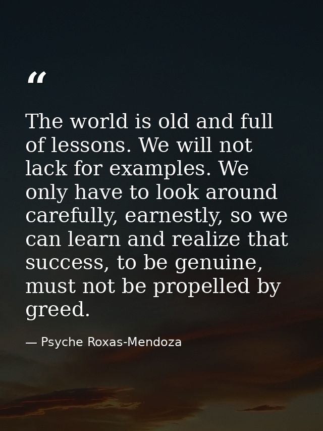 The world is old and full of lessons. We will not lack for examples. We only have to look around carefully, earnestly, s — Psyche Roxas-Mendoza