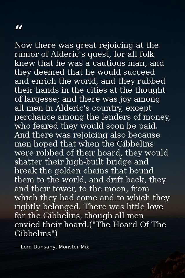 Now there was great rejoicing at the rumor of Alderic's quest, for all folk knew that he was a cautious man, and they de — Lord Dunsany, Monster Mix