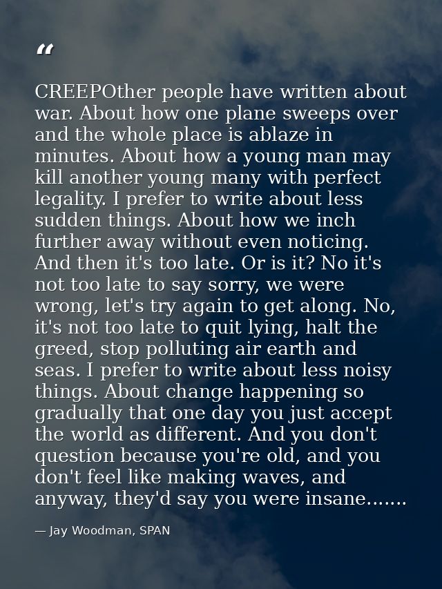 CREEPOther people have written about war. About how one plane sweeps over and the whole place is ablaze in minutes. Abou — Jay Woodman, SPAN