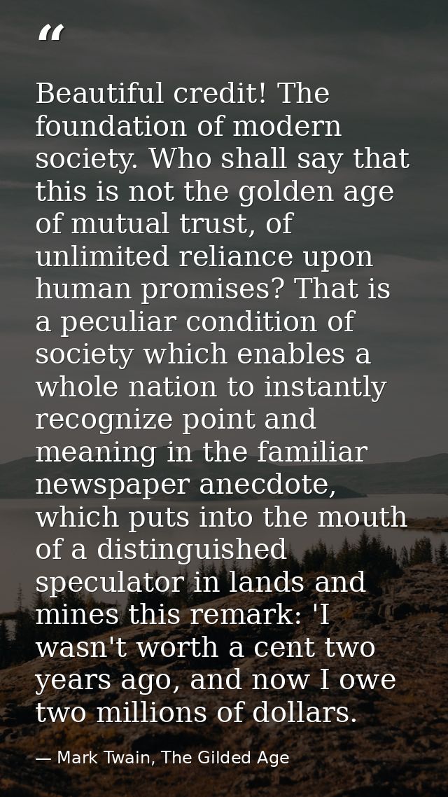 Beautiful credit! The foundation of modern society. Who shall say that this is not the golden age of mutual trust, of un — Mark Twain, The Gilded Age
