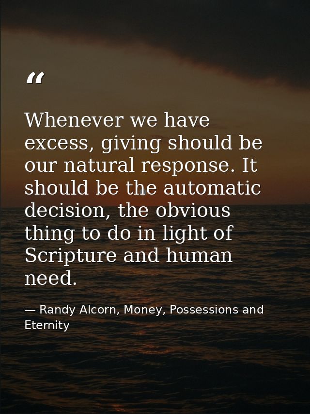 Whenever we have excess, giving should be our natural response. It should be the automatic decision, the obvious thing t — Randy Alcorn, Money, Possessions and Eternity