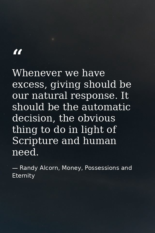 Whenever we have excess, giving should be our natural response. It should be the automatic decision, the obvious thing t — Randy Alcorn, Money, Possessions and Eternity