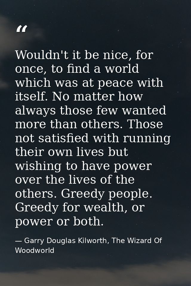 Wouldn't it be nice, for once, to find a world which was at peace with itself. No matter how always those few wanted mor — Garry Douglas Kilworth, The Wizard Of Woodworld