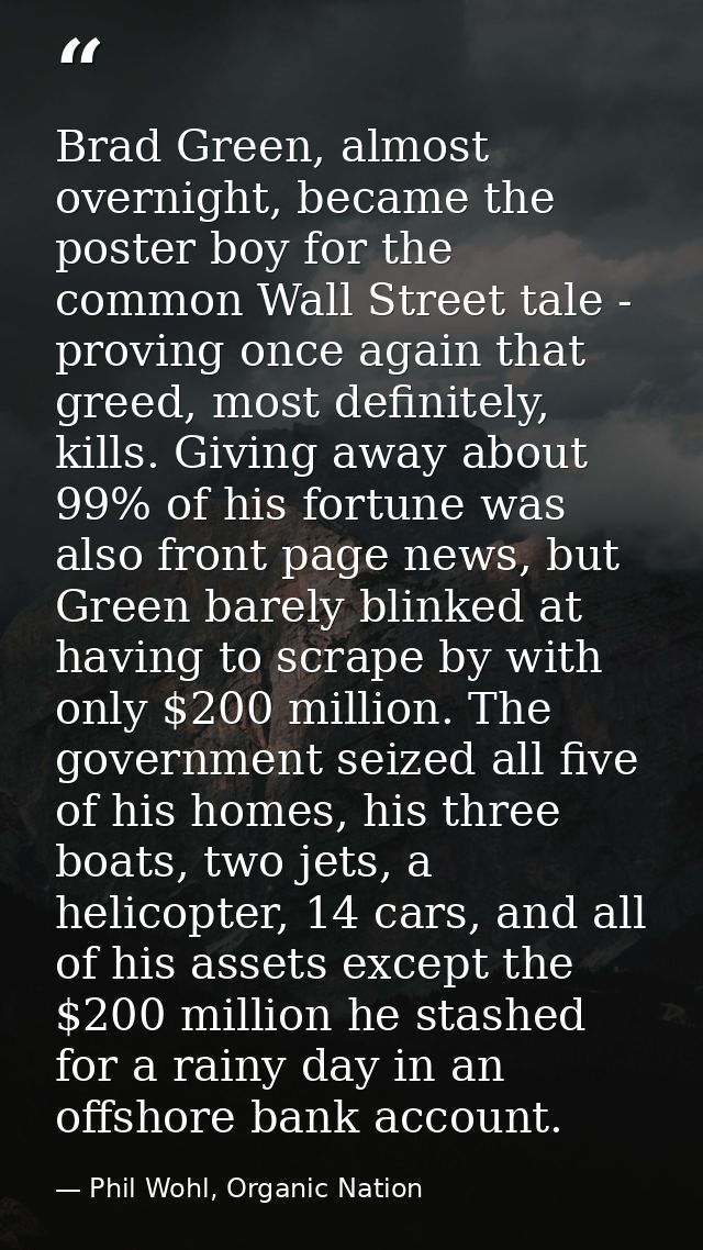 Brad Green, almost overnight, became the poster boy for the common Wall Street tale - proving once again that greed, mos — Phil Wohl, Organic Nation