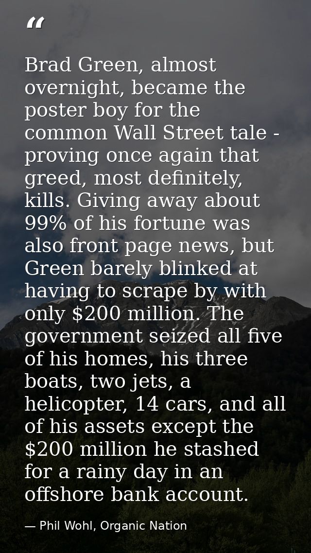 Brad Green, almost overnight, became the poster boy for the common Wall Street tale - proving once again that greed, mos — Phil Wohl, Organic Nation