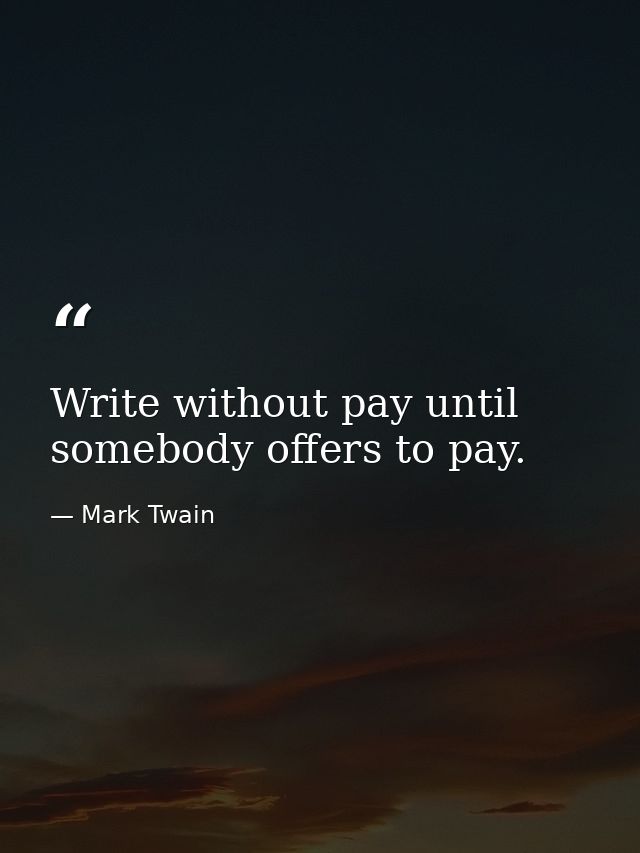Write without pay until somebody offers to pay. — Mark Twain