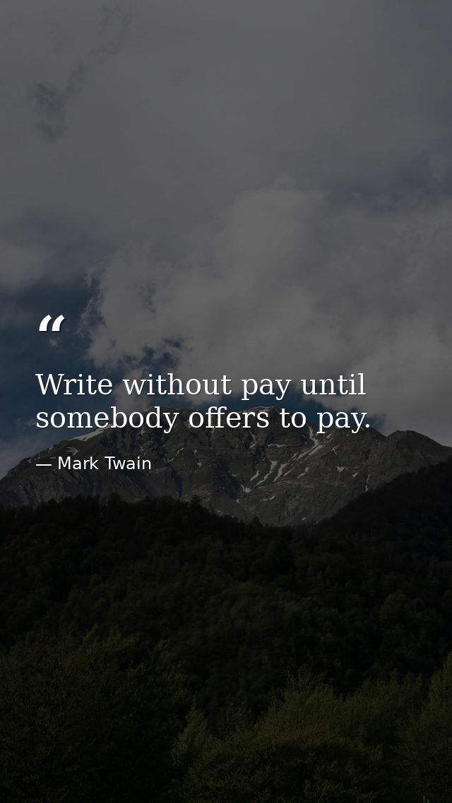 Write without pay until somebody offers to pay. — Mark Twain