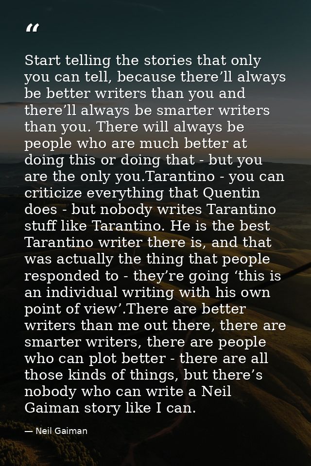 Start telling the stories that only you can tell, because there’ll always be better writers than you and there’ll always — Neil Gaiman