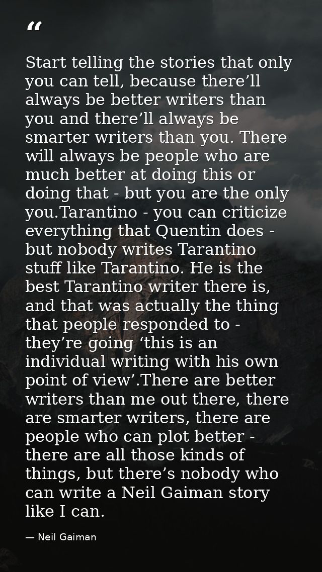 Start telling the stories that only you can tell, because there’ll always be better writers than you and there’ll always — Neil Gaiman