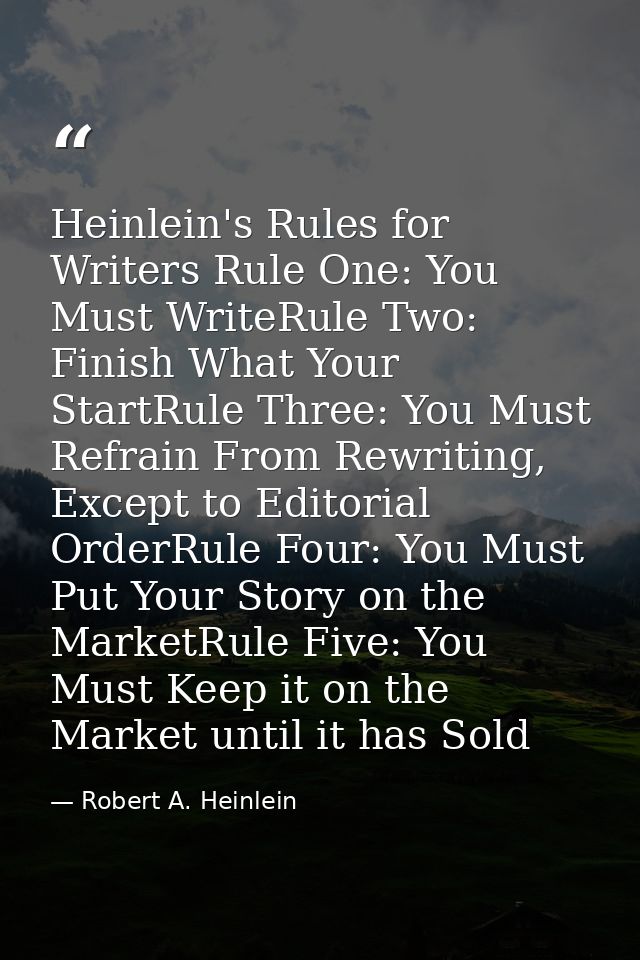 Heinlein's Rules for Writers Rule One: You Must WriteRule Two: Finish What Your StartRule Three: You Must Refrain From R — Robert A. Heinlein