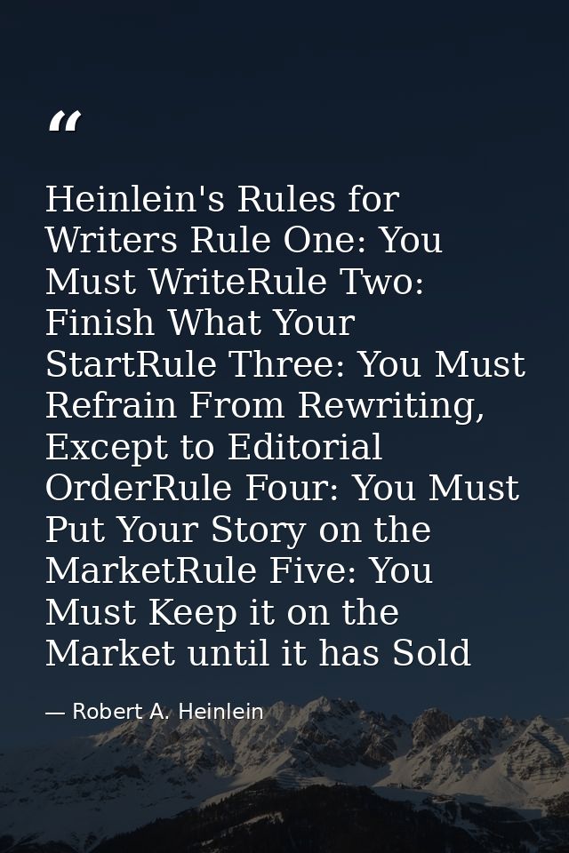 Heinlein's Rules for Writers Rule One: You Must WriteRule Two: Finish What Your StartRule Three: You Must Refrain From R — Robert A. Heinlein