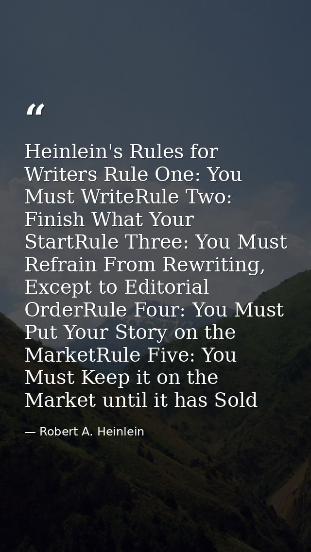Heinlein's Rules for Writers Rule One: You Must WriteRule Two: Finish What Your StartRule Three: You Must Refrain From R — Robert A. Heinlein