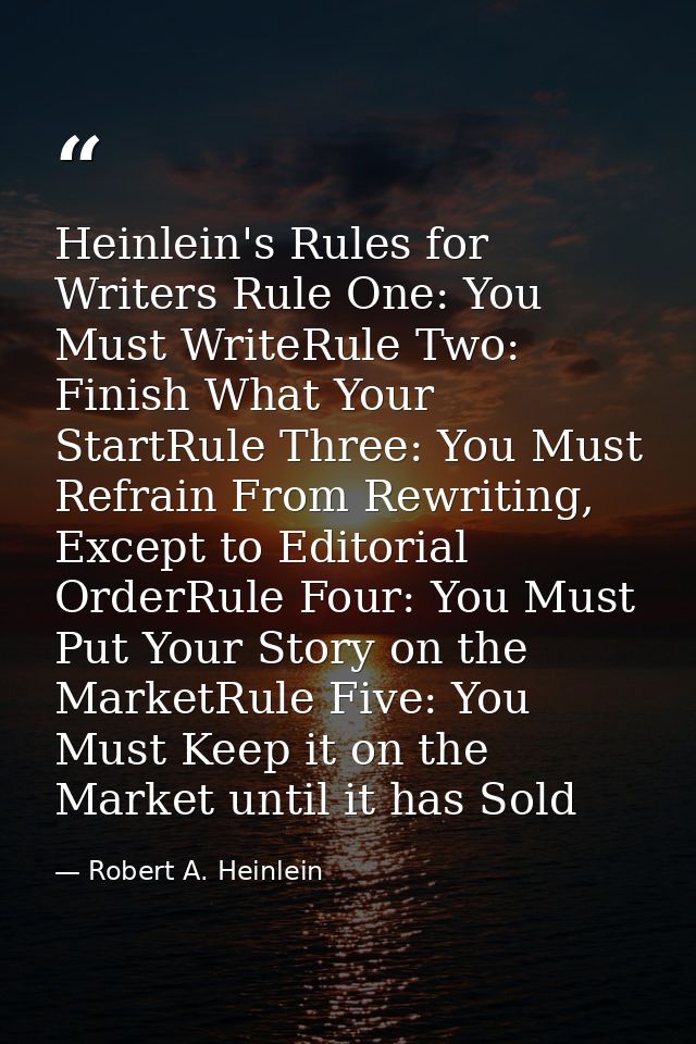Heinlein's Rules for Writers Rule One: You Must WriteRule Two: Finish What Your StartRule Three: You Must Refrain From R — Robert A. Heinlein