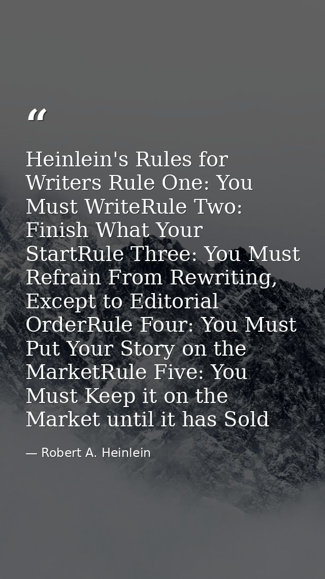 Heinlein's Rules for Writers Rule One: You Must WriteRule Two: Finish What Your StartRule Three: You Must Refrain From R — Robert A. Heinlein