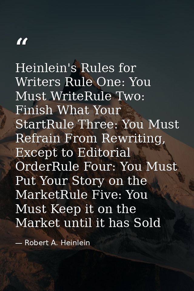 Heinlein's Rules for Writers Rule One: You Must WriteRule Two: Finish What Your StartRule Three: You Must Refrain From R — Robert A. Heinlein