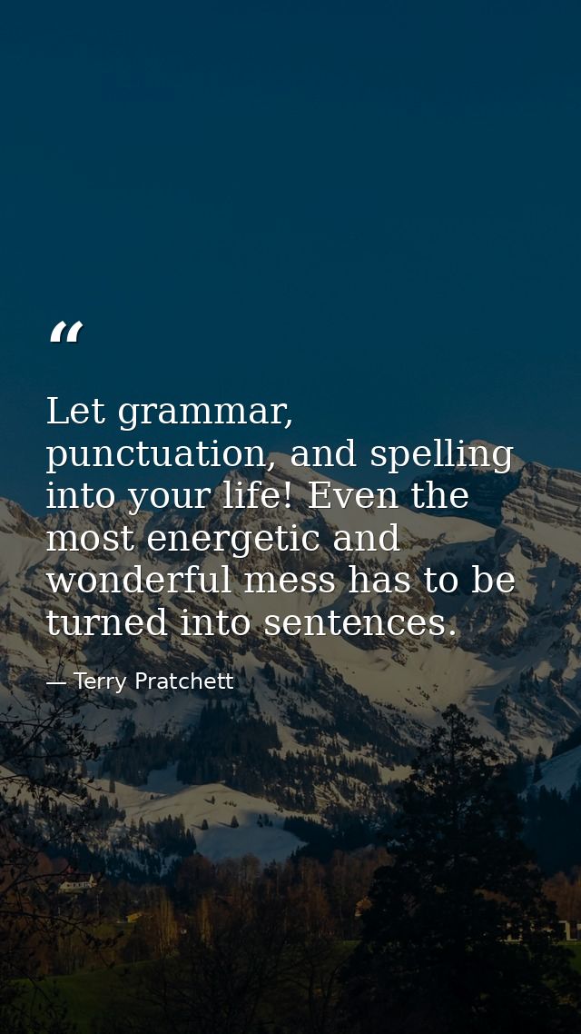 Let grammar, punctuation, and spelling into your life! Even the most energetic and wonderful mess has to be turned into  — Terry Pratchett