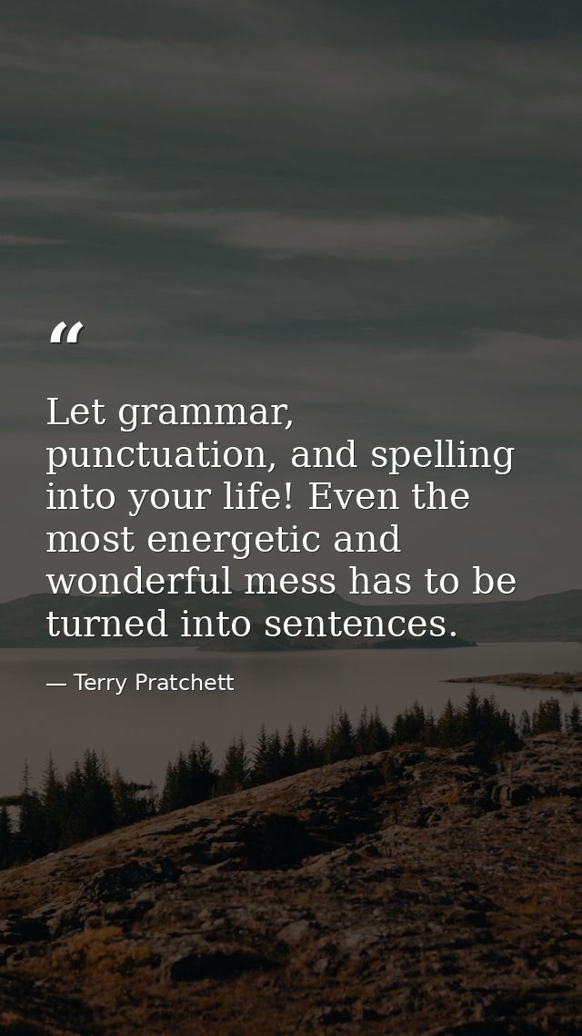 Let grammar, punctuation, and spelling into your life! Even the most energetic and wonderful mess has to be turned into  — Terry Pratchett