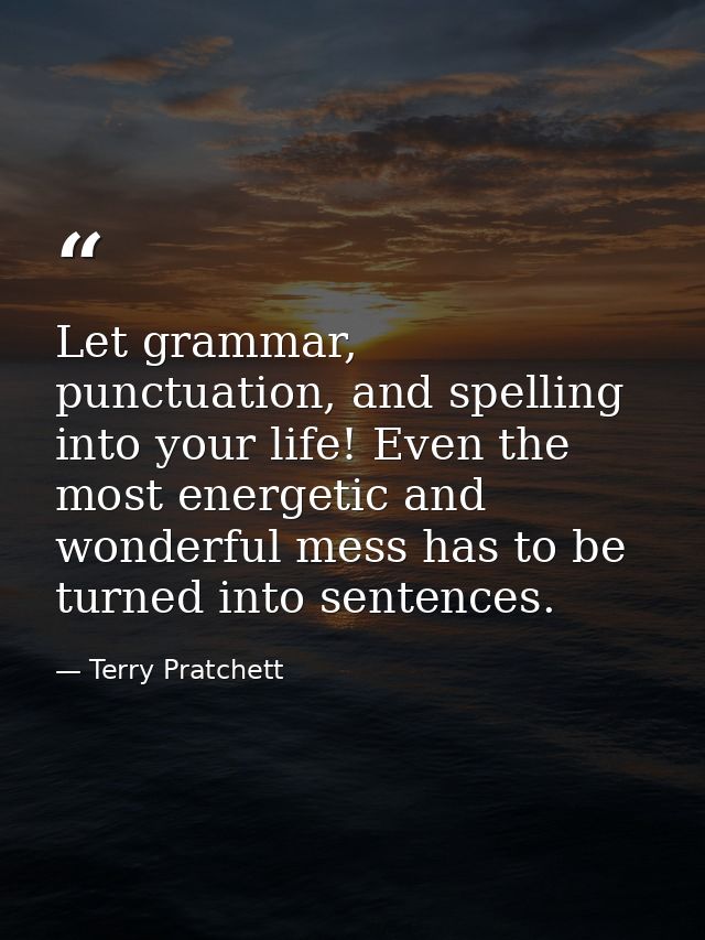 Let grammar, punctuation, and spelling into your life! Even the most energetic and wonderful mess has to be turned into  — Terry Pratchett