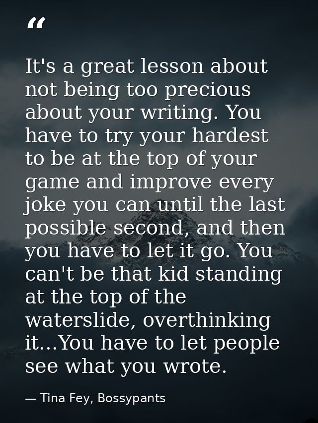 It's a great lesson about not being too precious about your writing. You have to try your hardest to be at the top of yo — Tina Fey, Bossypants