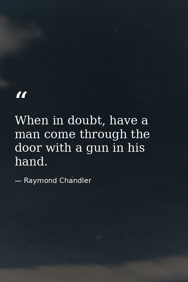 When in doubt, have a man come through the door with a gun in his hand. — Raymond Chandler