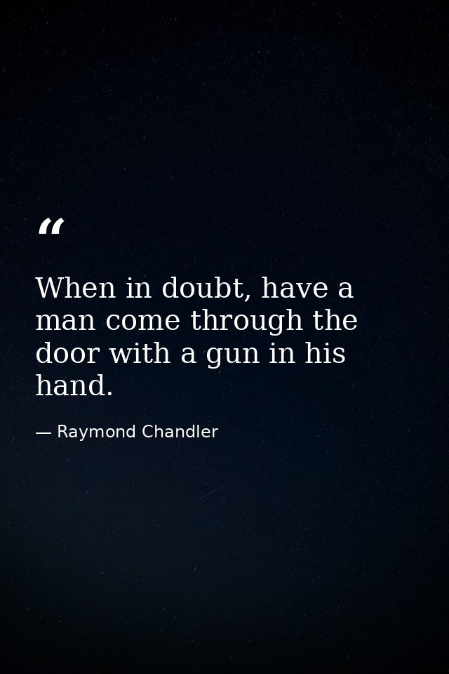 When in doubt, have a man come through the door with a gun in his hand. — Raymond Chandler