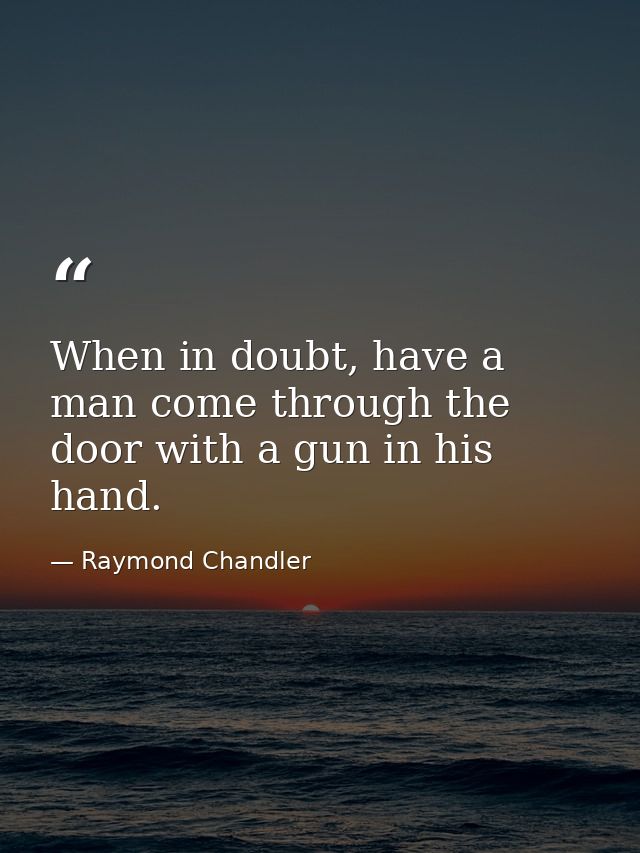 When in doubt, have a man come through the door with a gun in his hand. — Raymond Chandler