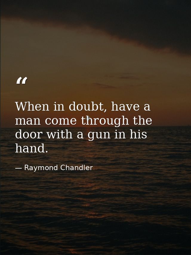 When in doubt, have a man come through the door with a gun in his hand. — Raymond Chandler