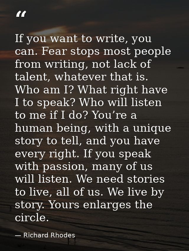 If you want to write, you can. Fear stops most people from writing, not lack of talent, whatever that is. Who am I? What — Richard Rhodes