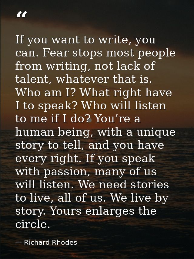 If you want to write, you can. Fear stops most people from writing, not lack of talent, whatever that is. Who am I? What — Richard Rhodes