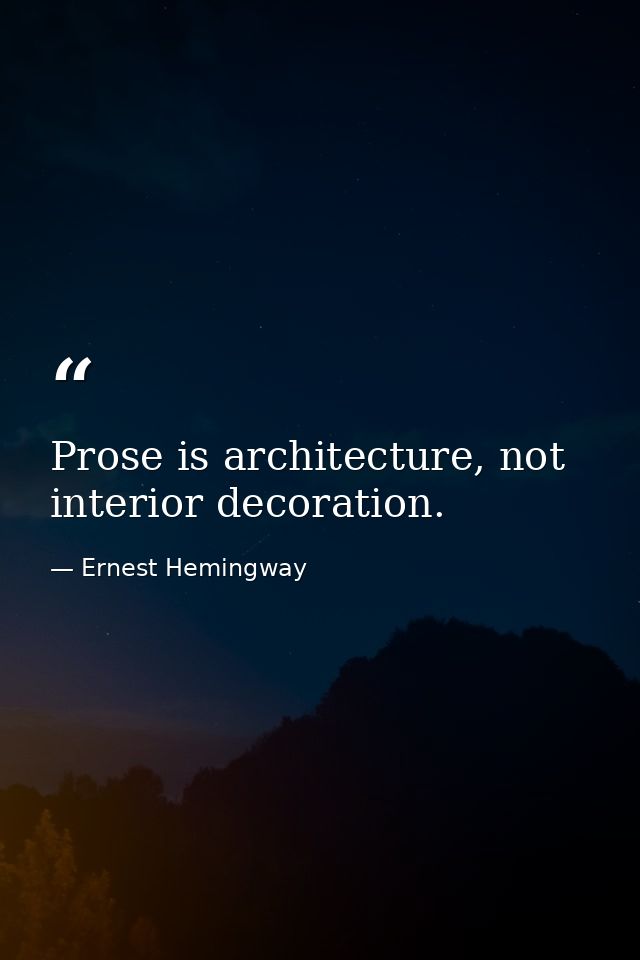 Prose is architecture, not interior decoration. — Ernest Hemingway