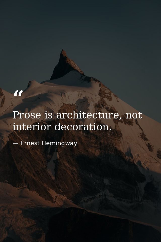 Prose is architecture, not interior decoration. — Ernest Hemingway