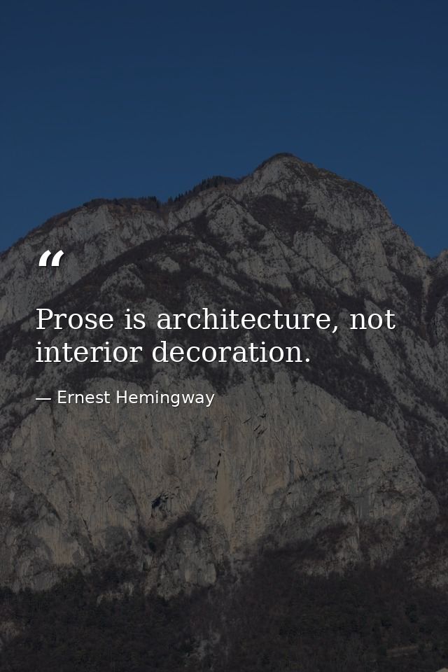 Prose is architecture, not interior decoration. — Ernest Hemingway